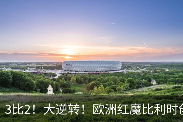 3比2！大逆转！欧洲红魔比利时创造历史，美国男足的小动作没用
